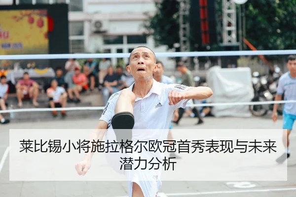 莱比锡小将施拉格尔欧冠首秀表现与未来潜力分析 - vsports